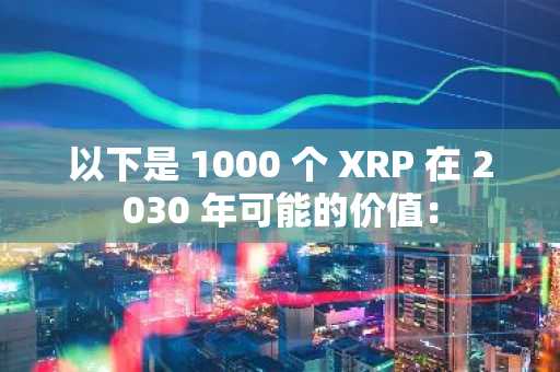 以下是 1000 个 XRP 在 2030 年可能的价值：