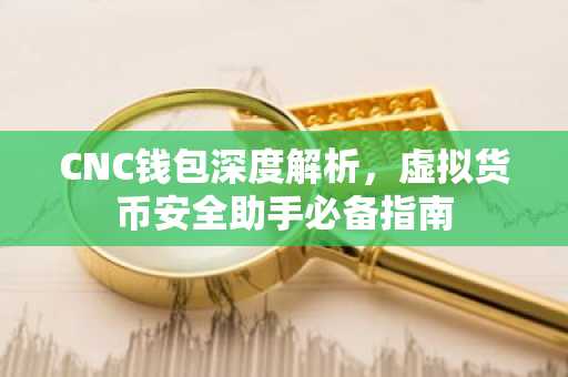 CNC钱包深度解析，虚拟货币安全助手必备指南