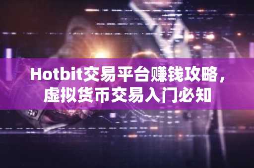 Hotbit交易平台赚钱攻略，虚拟货币交易入门必知