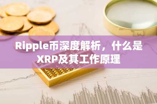 Ripple币深度解析，什么是XRP及其工作原理