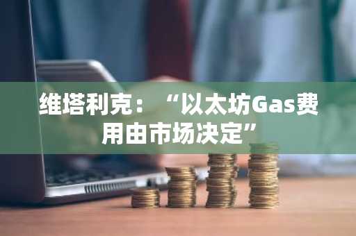 维塔利克：“以太坊Gas费用由市场决定”