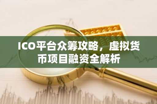 ICO平台众筹攻略，虚拟货币项目融资全解析