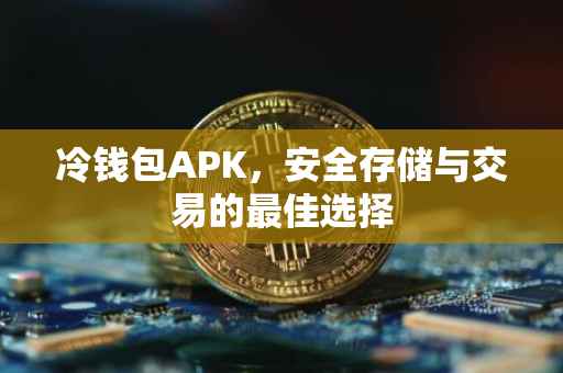 冷钱包APK，安全存储与交易的最佳选择