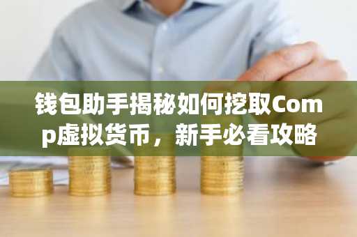 钱包助手揭秘如何挖取Comp虚拟货币，新手必看攻略