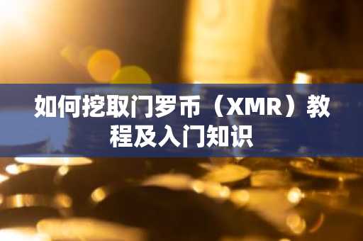 如何挖取门罗币（XMR）教程及入门知识