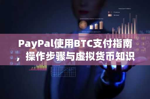 PayPal使用BTC支付指南，操作步骤与虚拟货币知识