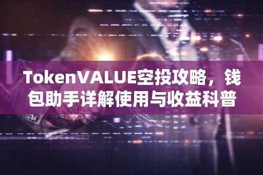 TokenVALUE空投攻略，钱包助手详解使用与收益科普