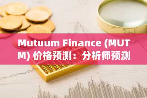 Mutuum Finance (MUTM) 价格预测：分析师预测这种新型加密货币将增长 700%