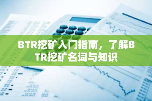 BTR挖矿入门指南，了解BTR挖矿名词与知识