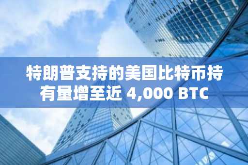 特朗普支持的美国比特币持有量增至近 4,000 BTC