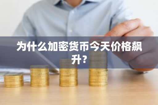 为什么加密货币今天价格飙升？