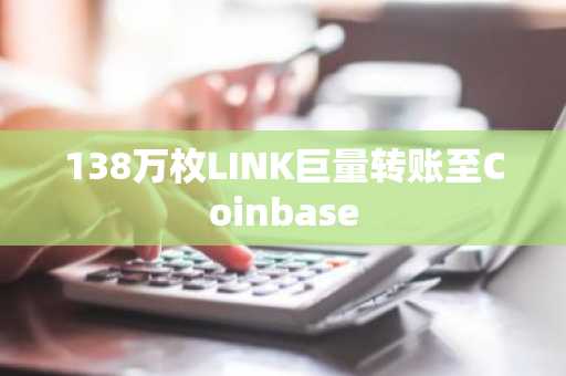138万枚LINK巨量转账至Coinbase