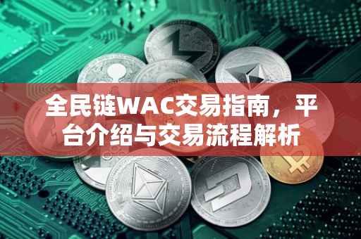 全民链WAC交易指南，平台介绍与交易流程解析
