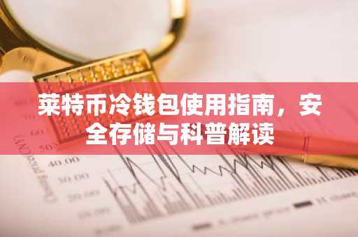 莱特币冷钱包使用指南，安全存储与科普解读