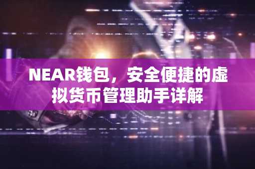 NEAR钱包，安全便捷的虚拟货币管理助手详解