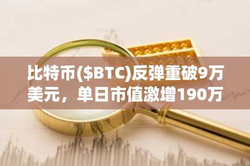 比特币($BTC)反弹重破9万美元，单日市值激增190万亿韩元