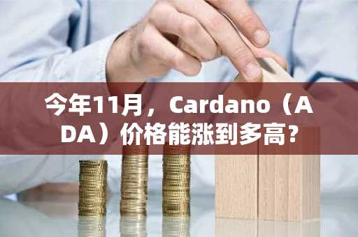 今年11月，Cardano（ADA）价格能涨到多高？