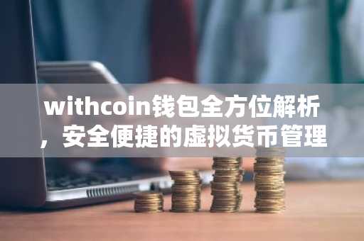 withcoin钱包全方位解析，安全便捷的虚拟货币管理助手