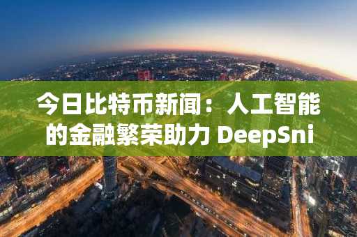今日比特币新闻：人工智能的金融繁荣助力 DeepSnitch 实现 100 倍加密货币目标