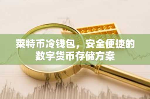 莱特币冷钱包，安全便捷的数字货币存储方案