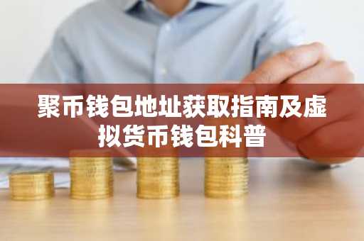 聚币钱包地址获取指南及虚拟货币钱包科普