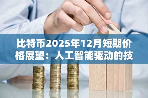 比特币2025年12月短期价格展望：人工智能驱动的技术和宏观分析