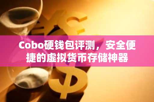 Cobo硬钱包评测，安全便捷的虚拟货币存储神器