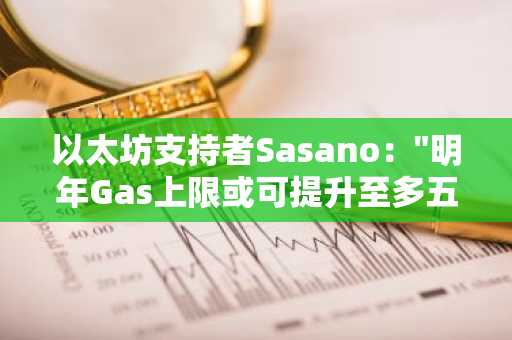 以太坊支持者Sasano："明年Gas上限或可提升至多五倍"