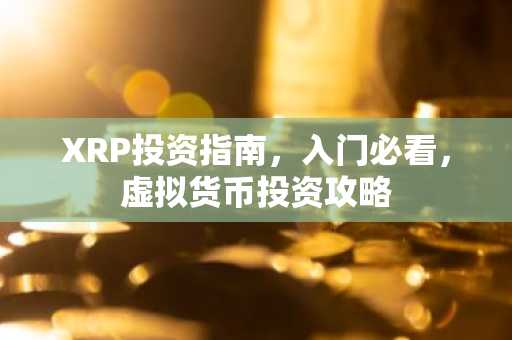 XRP投资指南，入门必看，虚拟货币投资攻略