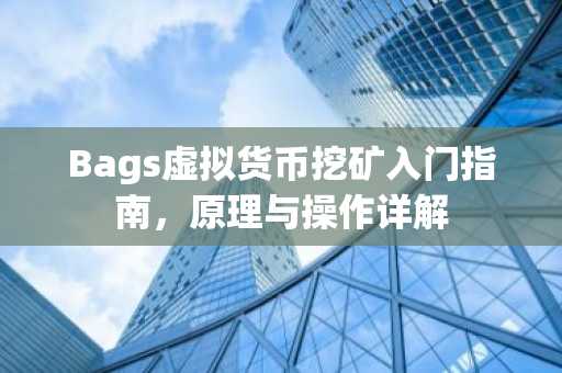 Bags虚拟货币挖矿入门指南，原理与操作详解