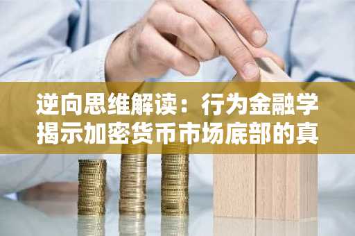 逆向思维解读：行为金融学揭示加密货币市场底部的真相