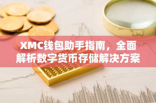 XMC钱包助手指南，全面解析数字货币存储解决方案