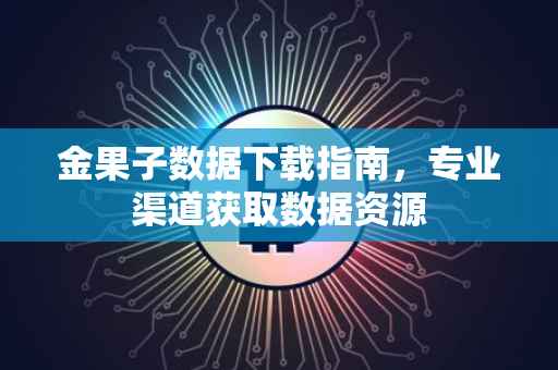 金果子数据下载指南，专业渠道获取数据资源