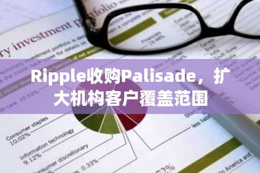 Ripple收购Palisade，扩大机构客户覆盖范围