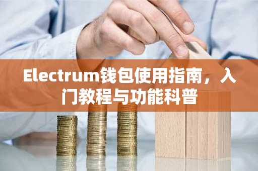 Electrum钱包使用指南，入门教程与功能科普