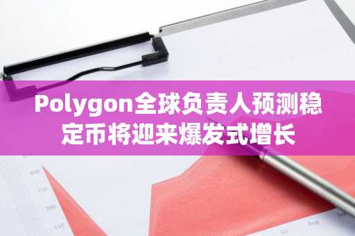 Polygon全球负责人预测稳定币将迎来爆发式增长