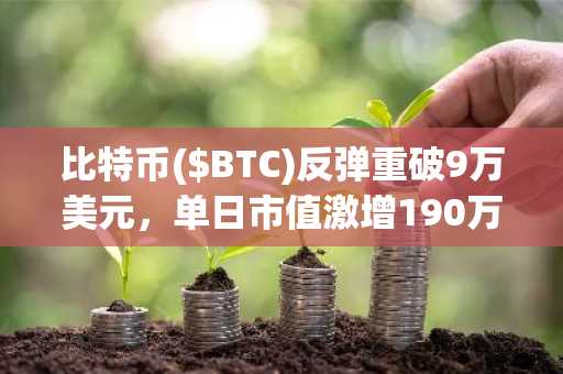 比特币($BTC)反弹重破9万美元，单日市值激增190万亿韩元