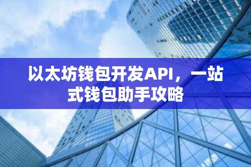 以太坊钱包开发API，一站式钱包助手攻略