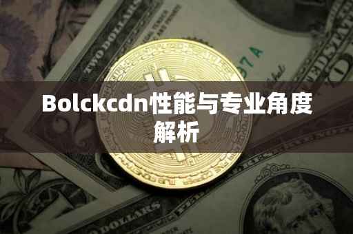 Bolckcdn性能与专业角度解析