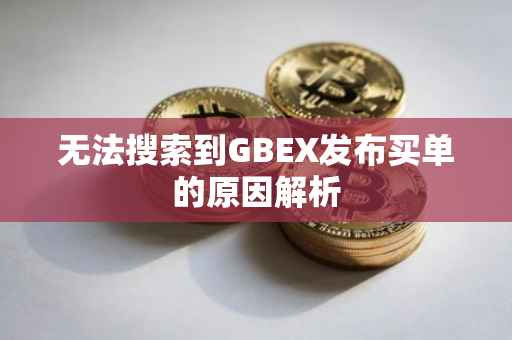 无法搜索到GBEX发布买单的原因解析