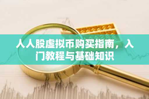 人人股虚拟币购买指南，入门教程与基础知识