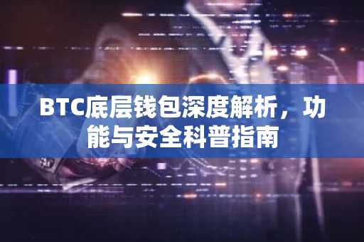 BTC底层钱包深度解析，功能与安全科普指南