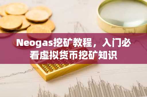 Neogas挖矿教程，入门必看虚拟货币挖矿知识