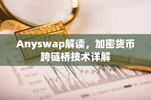 Anyswap解读，加密货币跨链桥技术详解