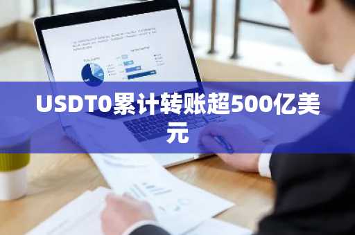 USDT0累计转账超500亿美元