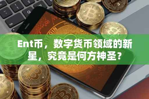 Ent币，数字货币领域的新星，究竟是何方神圣？