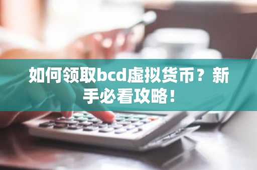 如何领取bcd虚拟货币？新手必看攻略！