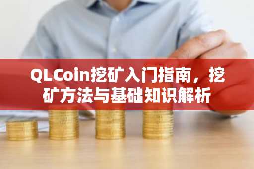 QLCoin挖矿入门指南，挖矿方法与基础知识解析