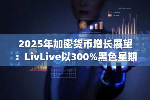 2025年加密货币增长展望：LivLive以300%黑色星期五红利力压NexChain与Maxi Doge
