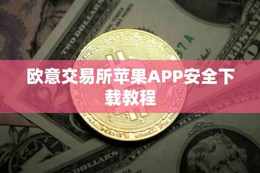 欧意交易所苹果APP安全下载教程
